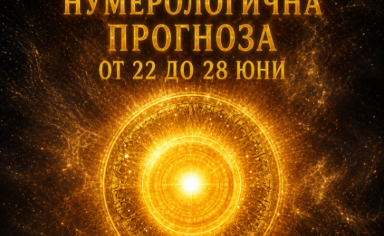СЕДМИЧНА НУМЕРОЛОГИЧНА ПРОГНОЗА ОТ 22 ДО 28 ЮНИ