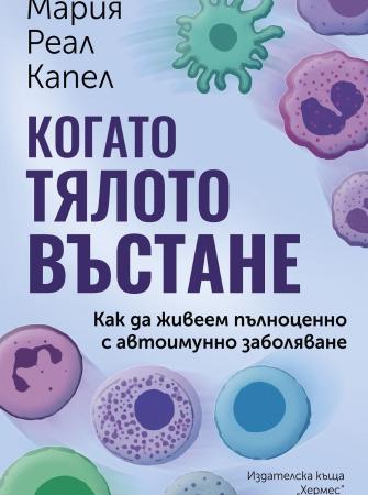 Когато тялото въстане. Как да живеем пълноценно с автоимунно заболяване