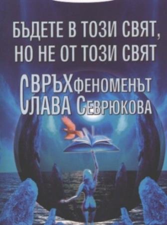 Бъдете в този свят, но не от този свят. Свръхфеноменът Слава Севрюкова